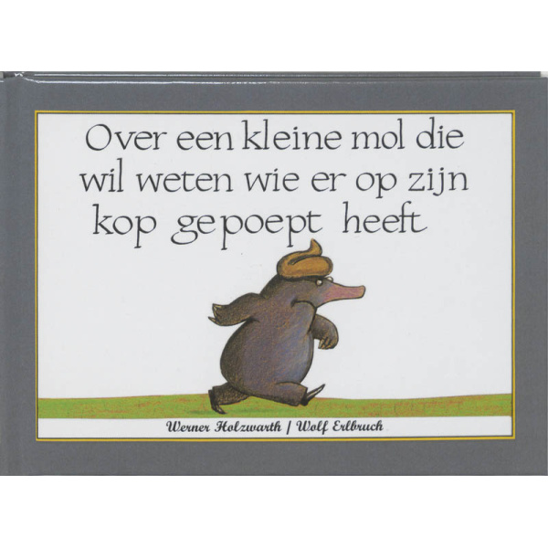 Over een kleine mol die wil weten wie er op zijn kop gepoept heeft - Werner Holzwarth & Wolf Erlbruch